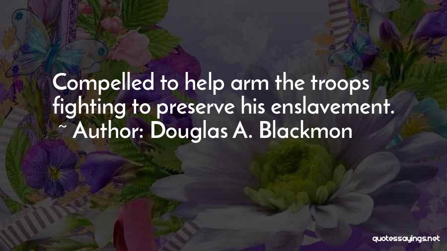 Douglas A. Blackmon Quotes: Compelled To Help Arm The Troops Fighting To Preserve His Enslavement.