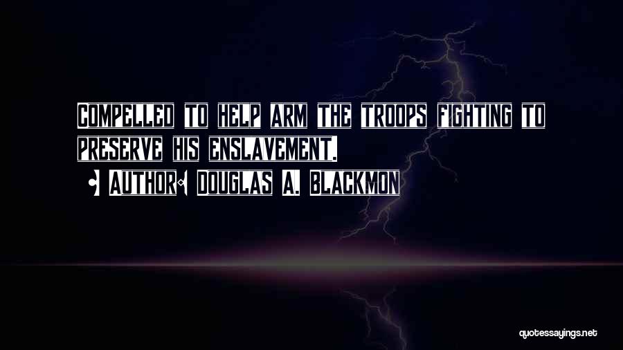 Douglas A. Blackmon Quotes: Compelled To Help Arm The Troops Fighting To Preserve His Enslavement.