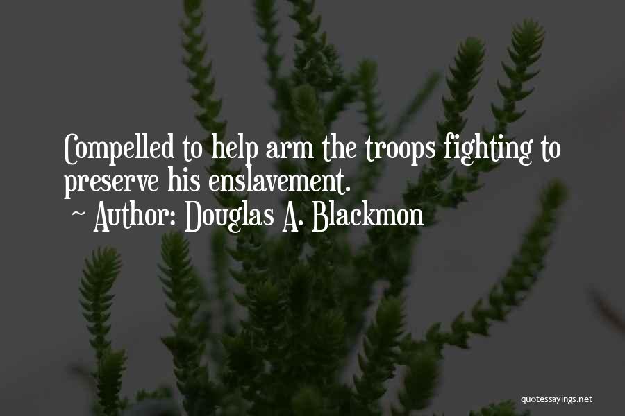 Douglas A. Blackmon Quotes: Compelled To Help Arm The Troops Fighting To Preserve His Enslavement.