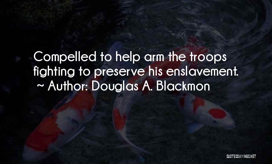 Douglas A. Blackmon Quotes: Compelled To Help Arm The Troops Fighting To Preserve His Enslavement.