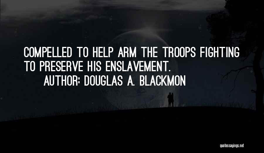 Douglas A. Blackmon Quotes: Compelled To Help Arm The Troops Fighting To Preserve His Enslavement.