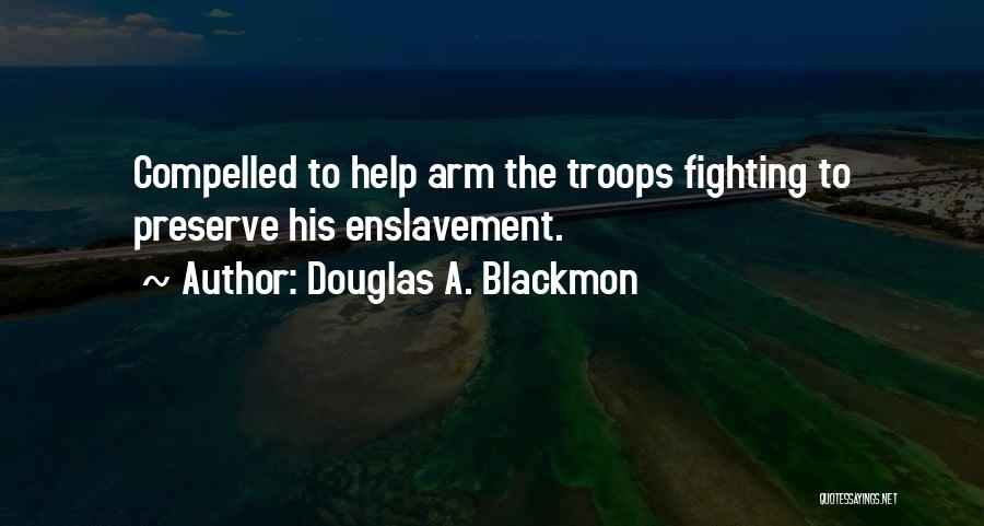 Douglas A. Blackmon Quotes: Compelled To Help Arm The Troops Fighting To Preserve His Enslavement.
