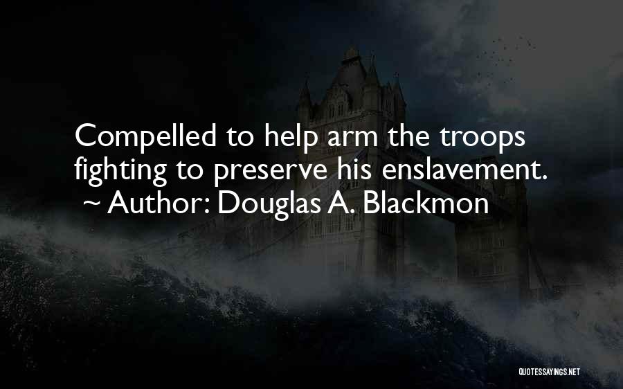 Douglas A. Blackmon Quotes: Compelled To Help Arm The Troops Fighting To Preserve His Enslavement.