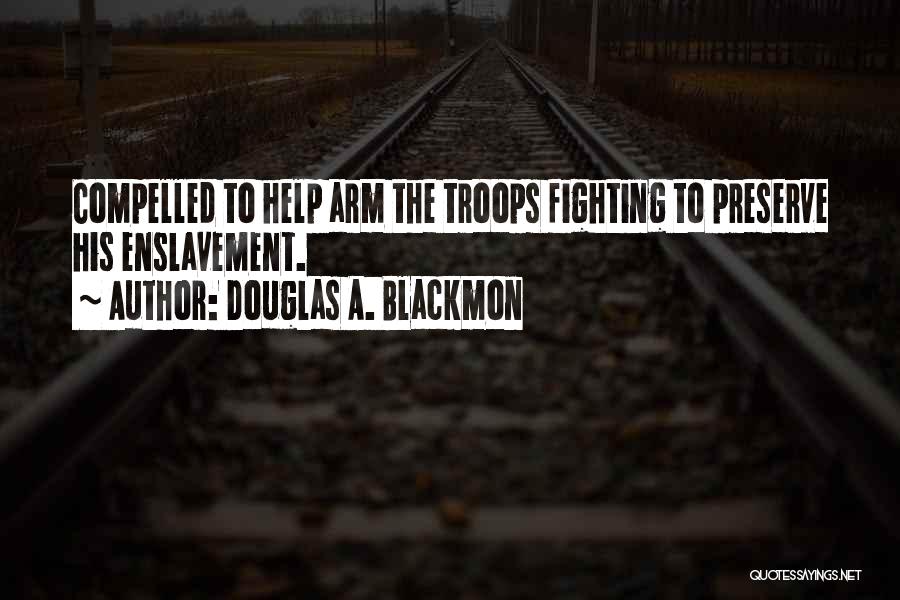 Douglas A. Blackmon Quotes: Compelled To Help Arm The Troops Fighting To Preserve His Enslavement.