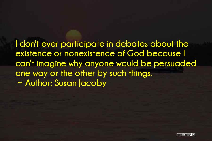 Susan Jacoby Quotes: I Don't Ever Participate In Debates About The Existence Or Nonexistence Of God Because I Can't Imagine Why Anyone Would