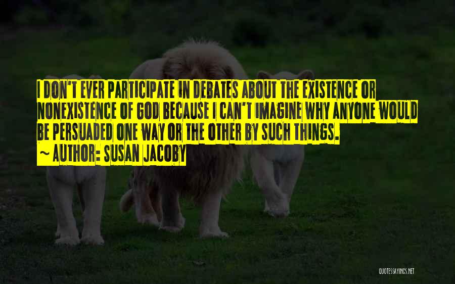 Susan Jacoby Quotes: I Don't Ever Participate In Debates About The Existence Or Nonexistence Of God Because I Can't Imagine Why Anyone Would
