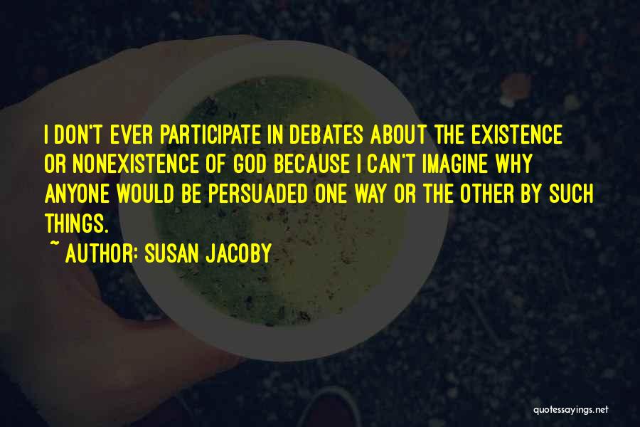 Susan Jacoby Quotes: I Don't Ever Participate In Debates About The Existence Or Nonexistence Of God Because I Can't Imagine Why Anyone Would