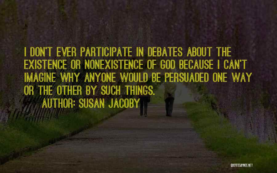 Susan Jacoby Quotes: I Don't Ever Participate In Debates About The Existence Or Nonexistence Of God Because I Can't Imagine Why Anyone Would