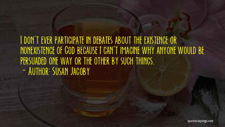 Susan Jacoby Quotes: I Don't Ever Participate In Debates About The Existence Or Nonexistence Of God Because I Can't Imagine Why Anyone Would