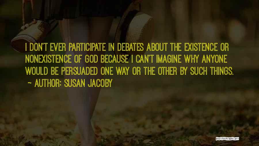 Susan Jacoby Quotes: I Don't Ever Participate In Debates About The Existence Or Nonexistence Of God Because I Can't Imagine Why Anyone Would