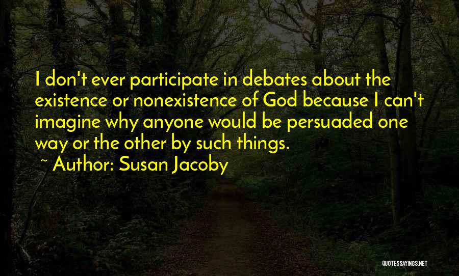 Susan Jacoby Quotes: I Don't Ever Participate In Debates About The Existence Or Nonexistence Of God Because I Can't Imagine Why Anyone Would