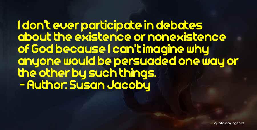 Susan Jacoby Quotes: I Don't Ever Participate In Debates About The Existence Or Nonexistence Of God Because I Can't Imagine Why Anyone Would