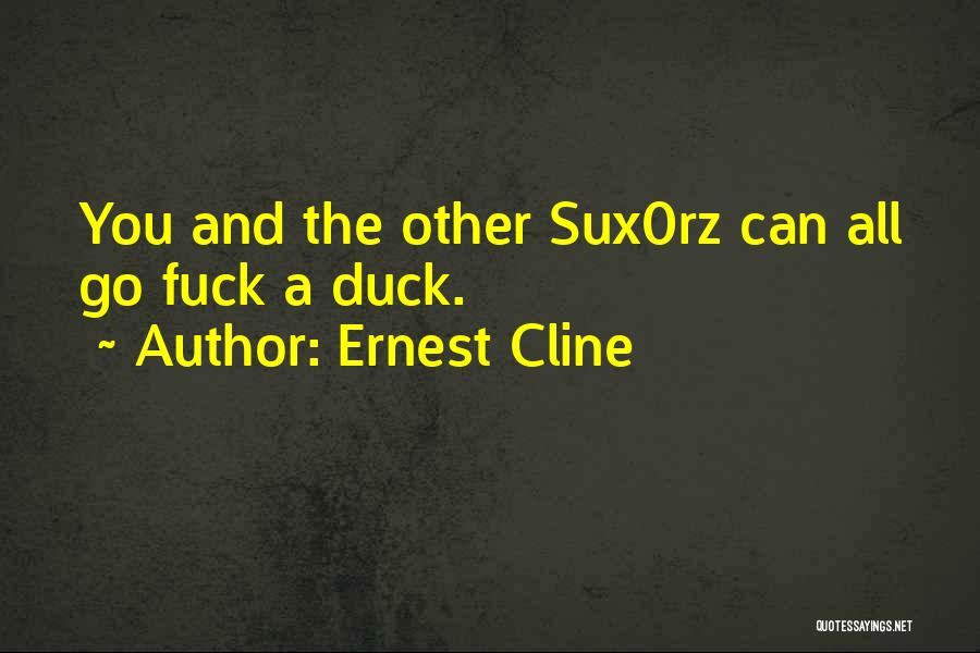 Ernest Cline Quotes: You And The Other Sux0rz Can All Go Fuck A Duck.