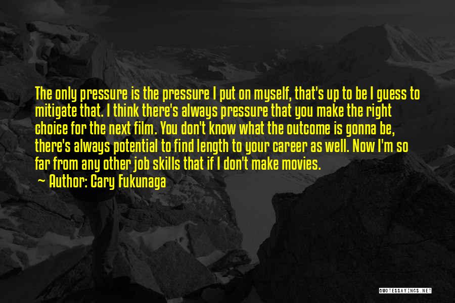 Cary Fukunaga Quotes: The Only Pressure Is The Pressure I Put On Myself, That's Up To Be I Guess To Mitigate That. I