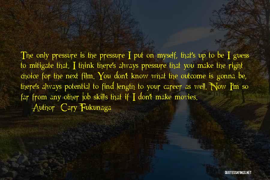 Cary Fukunaga Quotes: The Only Pressure Is The Pressure I Put On Myself, That's Up To Be I Guess To Mitigate That. I