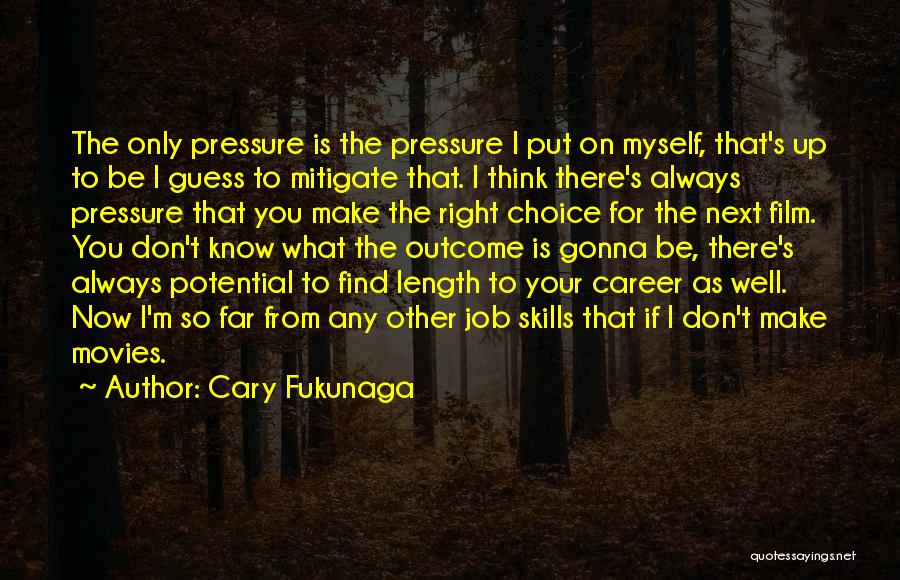 Cary Fukunaga Quotes: The Only Pressure Is The Pressure I Put On Myself, That's Up To Be I Guess To Mitigate That. I