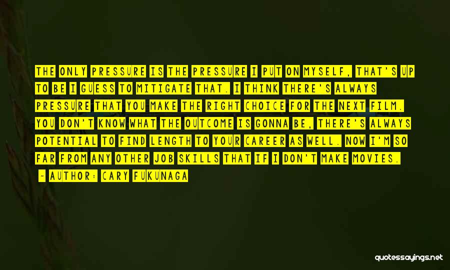 Cary Fukunaga Quotes: The Only Pressure Is The Pressure I Put On Myself, That's Up To Be I Guess To Mitigate That. I