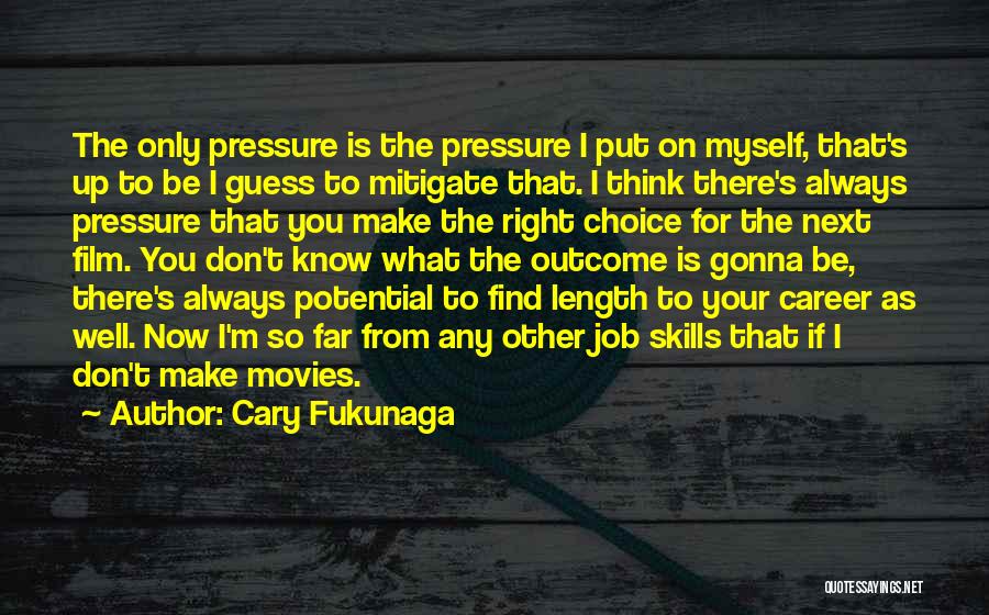 Cary Fukunaga Quotes: The Only Pressure Is The Pressure I Put On Myself, That's Up To Be I Guess To Mitigate That. I