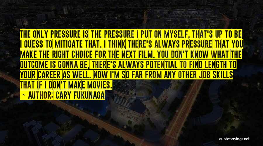 Cary Fukunaga Quotes: The Only Pressure Is The Pressure I Put On Myself, That's Up To Be I Guess To Mitigate That. I