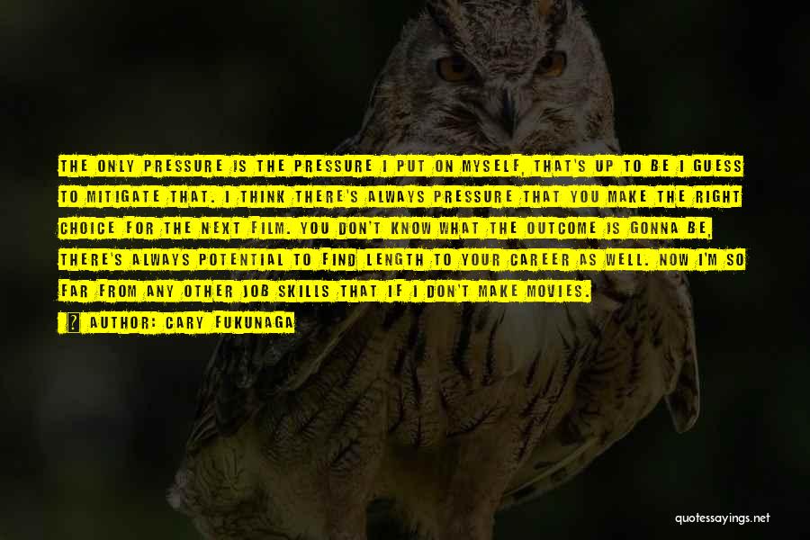 Cary Fukunaga Quotes: The Only Pressure Is The Pressure I Put On Myself, That's Up To Be I Guess To Mitigate That. I