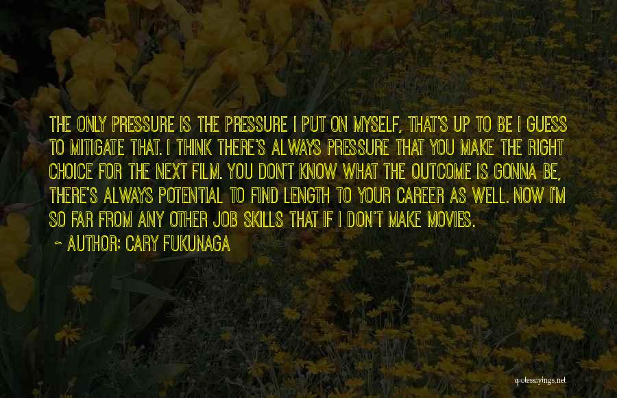 Cary Fukunaga Quotes: The Only Pressure Is The Pressure I Put On Myself, That's Up To Be I Guess To Mitigate That. I