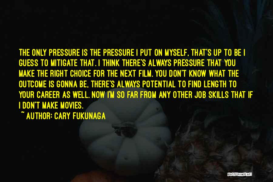 Cary Fukunaga Quotes: The Only Pressure Is The Pressure I Put On Myself, That's Up To Be I Guess To Mitigate That. I