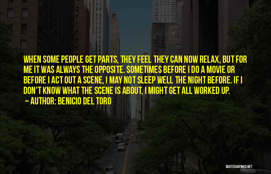 Benicio Del Toro Quotes: When Some People Get Parts, They Feel They Can Now Relax, But For Me It Was Always The Opposite. Sometimes