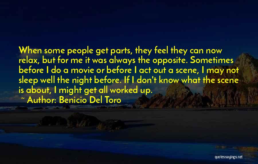 Benicio Del Toro Quotes: When Some People Get Parts, They Feel They Can Now Relax, But For Me It Was Always The Opposite. Sometimes