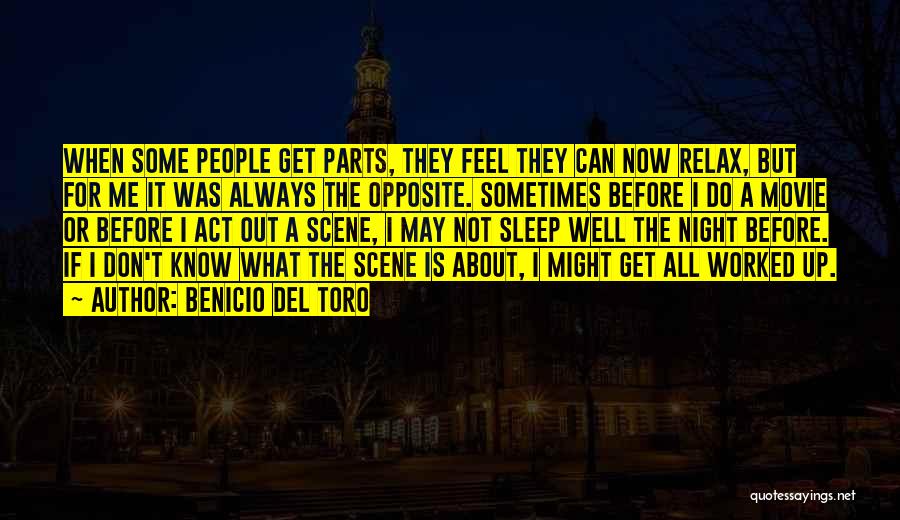 Benicio Del Toro Quotes: When Some People Get Parts, They Feel They Can Now Relax, But For Me It Was Always The Opposite. Sometimes