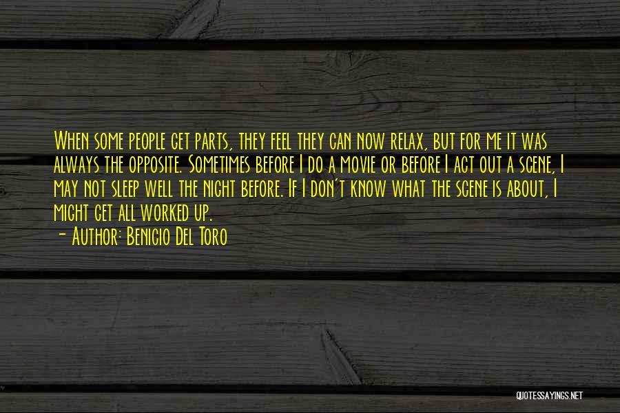 Benicio Del Toro Quotes: When Some People Get Parts, They Feel They Can Now Relax, But For Me It Was Always The Opposite. Sometimes