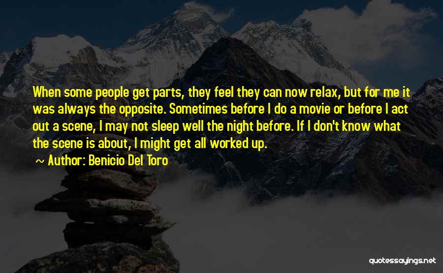 Benicio Del Toro Quotes: When Some People Get Parts, They Feel They Can Now Relax, But For Me It Was Always The Opposite. Sometimes