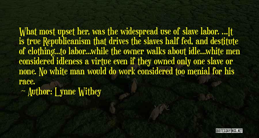 Lynne Withey Quotes: What Most Upset Her, Was The Widespread Use Of Slave Labor. ...it Is True Republicanism That Drives The Slaves Half