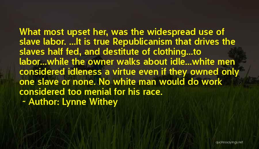 Lynne Withey Quotes: What Most Upset Her, Was The Widespread Use Of Slave Labor. ...it Is True Republicanism That Drives The Slaves Half