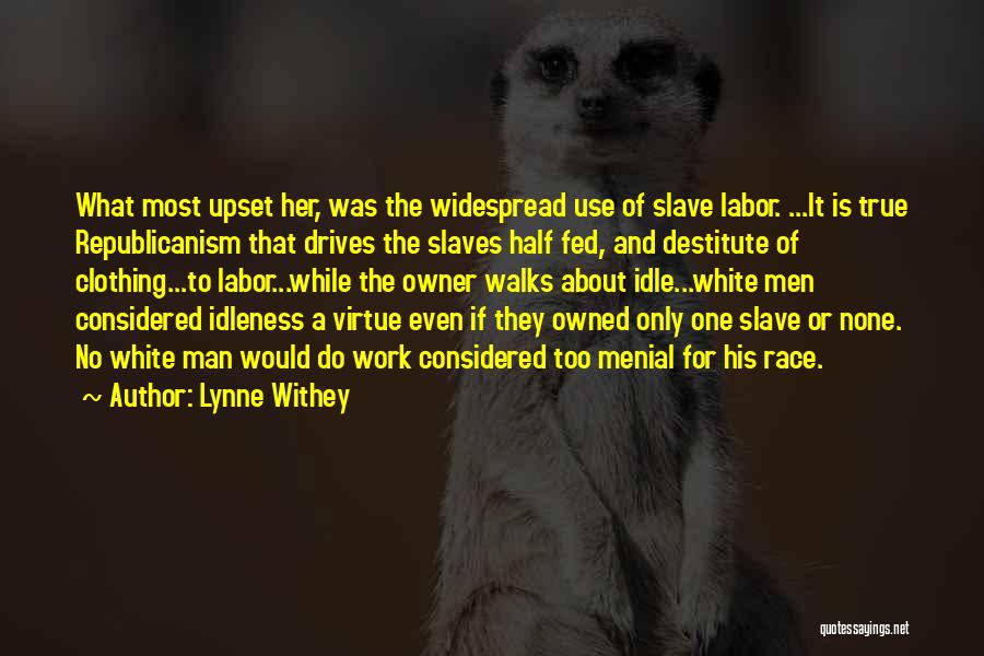 Lynne Withey Quotes: What Most Upset Her, Was The Widespread Use Of Slave Labor. ...it Is True Republicanism That Drives The Slaves Half