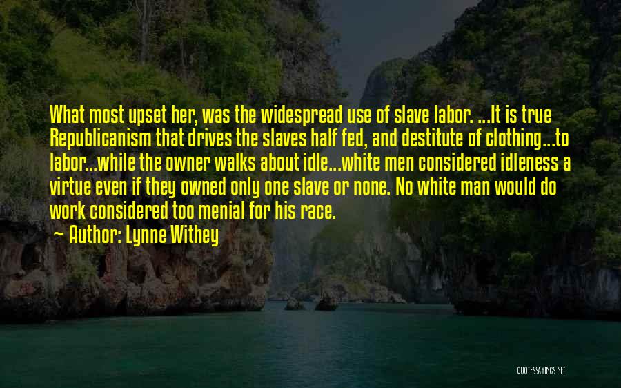 Lynne Withey Quotes: What Most Upset Her, Was The Widespread Use Of Slave Labor. ...it Is True Republicanism That Drives The Slaves Half