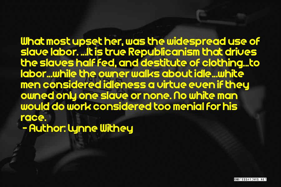 Lynne Withey Quotes: What Most Upset Her, Was The Widespread Use Of Slave Labor. ...it Is True Republicanism That Drives The Slaves Half
