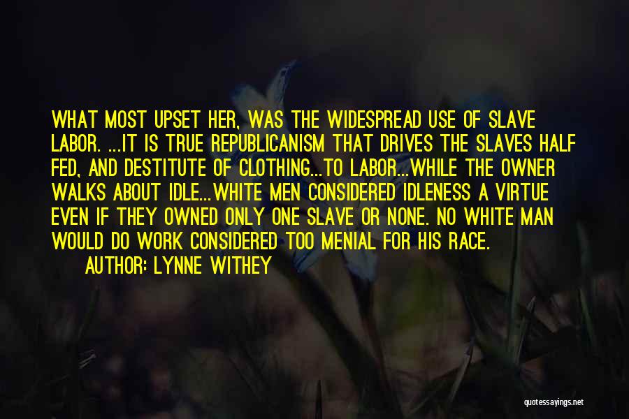 Lynne Withey Quotes: What Most Upset Her, Was The Widespread Use Of Slave Labor. ...it Is True Republicanism That Drives The Slaves Half