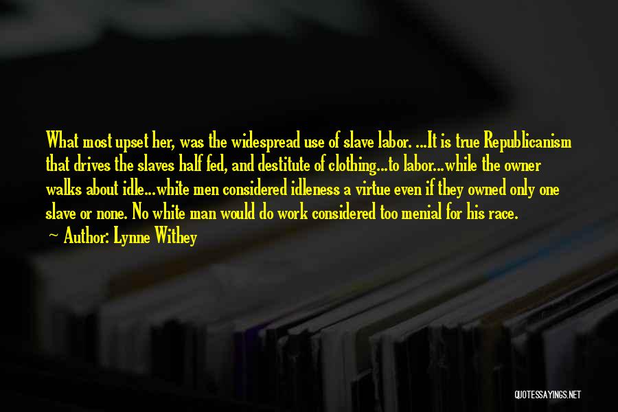 Lynne Withey Quotes: What Most Upset Her, Was The Widespread Use Of Slave Labor. ...it Is True Republicanism That Drives The Slaves Half