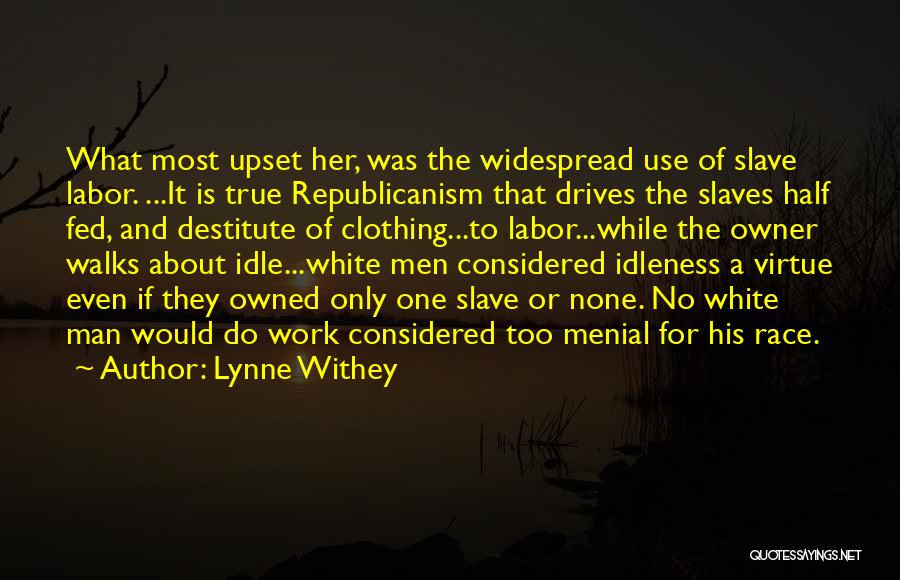 Lynne Withey Quotes: What Most Upset Her, Was The Widespread Use Of Slave Labor. ...it Is True Republicanism That Drives The Slaves Half