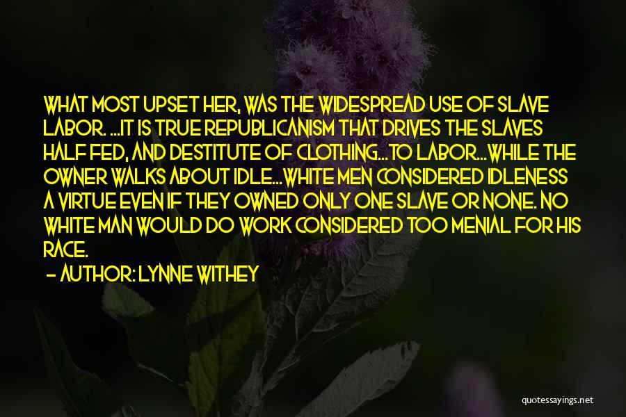 Lynne Withey Quotes: What Most Upset Her, Was The Widespread Use Of Slave Labor. ...it Is True Republicanism That Drives The Slaves Half