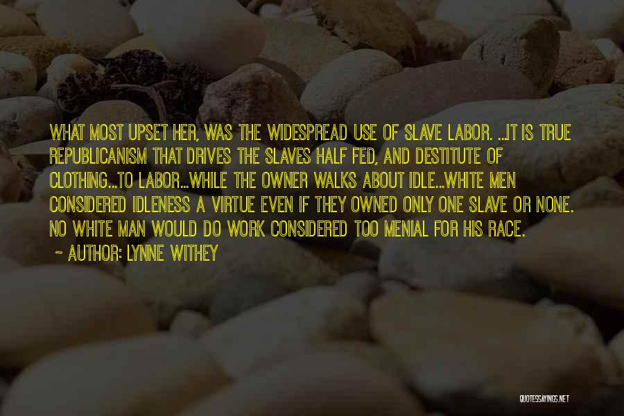 Lynne Withey Quotes: What Most Upset Her, Was The Widespread Use Of Slave Labor. ...it Is True Republicanism That Drives The Slaves Half