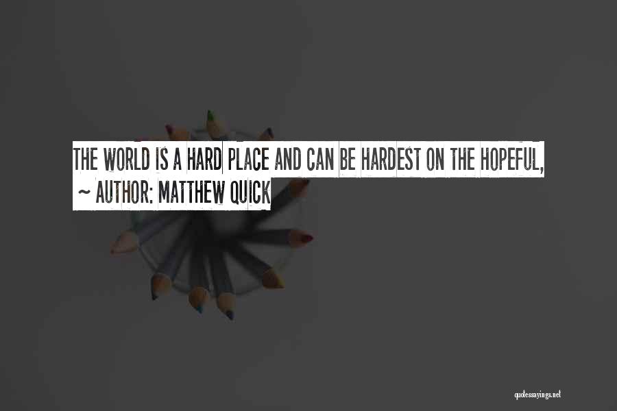 Matthew Quick Quotes: The World Is A Hard Place And Can Be Hardest On The Hopeful,