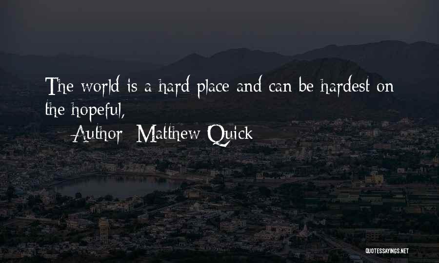Matthew Quick Quotes: The World Is A Hard Place And Can Be Hardest On The Hopeful,