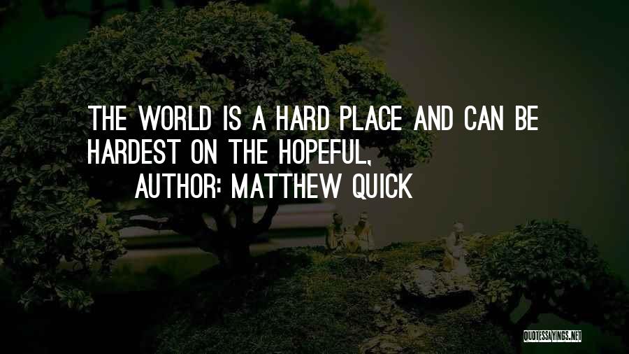 Matthew Quick Quotes: The World Is A Hard Place And Can Be Hardest On The Hopeful,