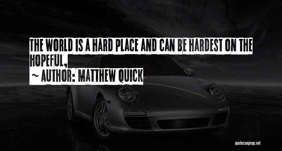 Matthew Quick Quotes: The World Is A Hard Place And Can Be Hardest On The Hopeful,