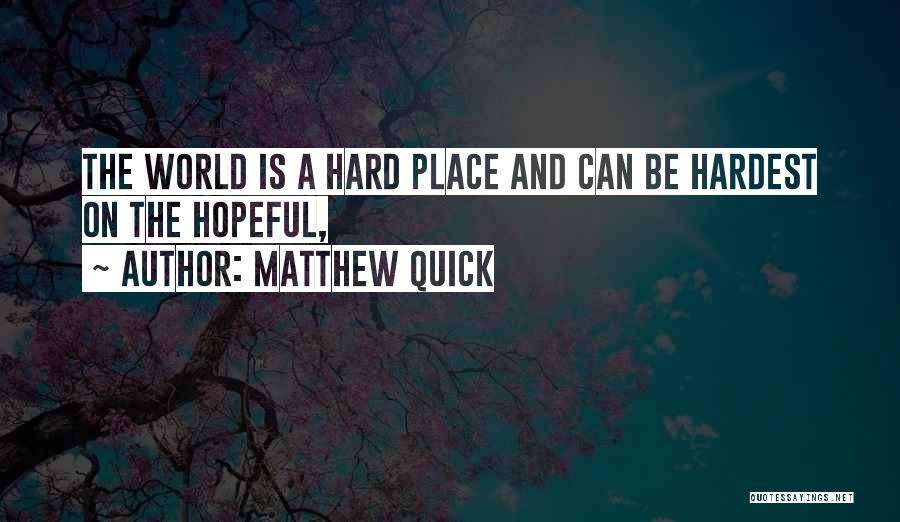 Matthew Quick Quotes: The World Is A Hard Place And Can Be Hardest On The Hopeful,