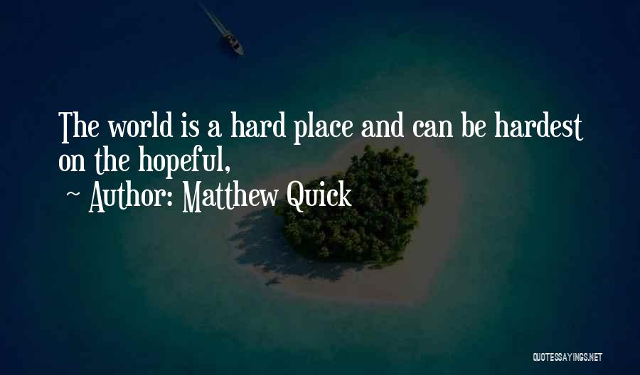 Matthew Quick Quotes: The World Is A Hard Place And Can Be Hardest On The Hopeful,