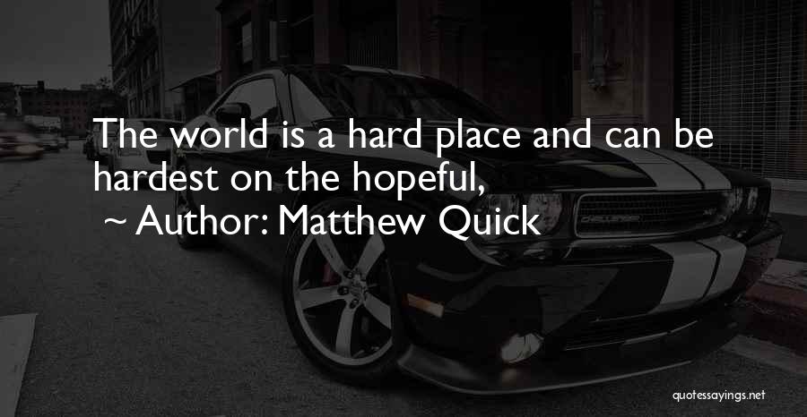 Matthew Quick Quotes: The World Is A Hard Place And Can Be Hardest On The Hopeful,