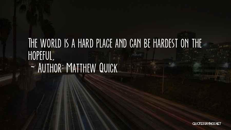 Matthew Quick Quotes: The World Is A Hard Place And Can Be Hardest On The Hopeful,
