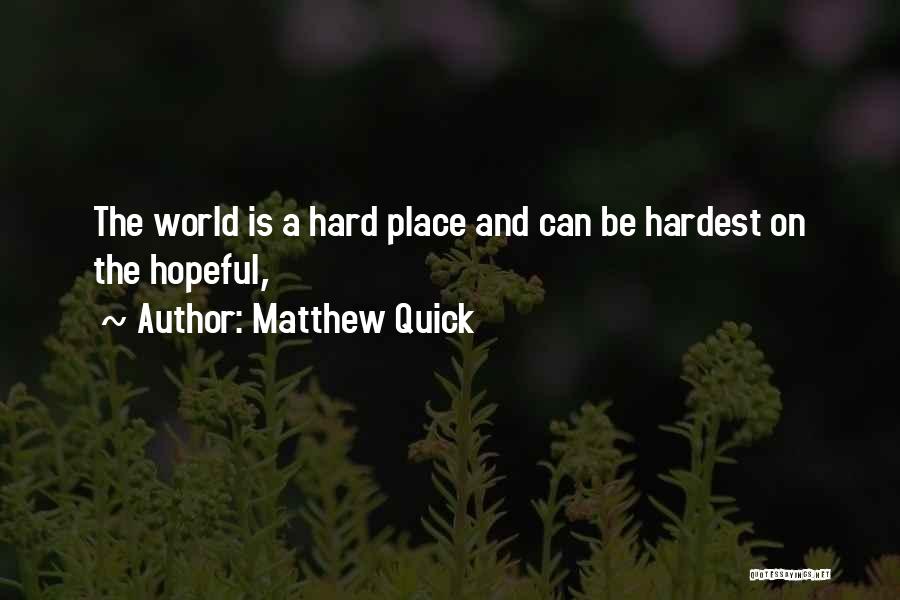 Matthew Quick Quotes: The World Is A Hard Place And Can Be Hardest On The Hopeful,